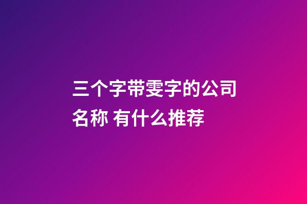 三个字带雯字的公司名称 有什么推荐-第1张-公司起名-玄机派